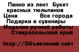 Панно из лент “Букет красных тюльпанов“ › Цена ­ 2 500 - Все города Подарки и сувениры » Изделия ручной работы   . Ставропольский край